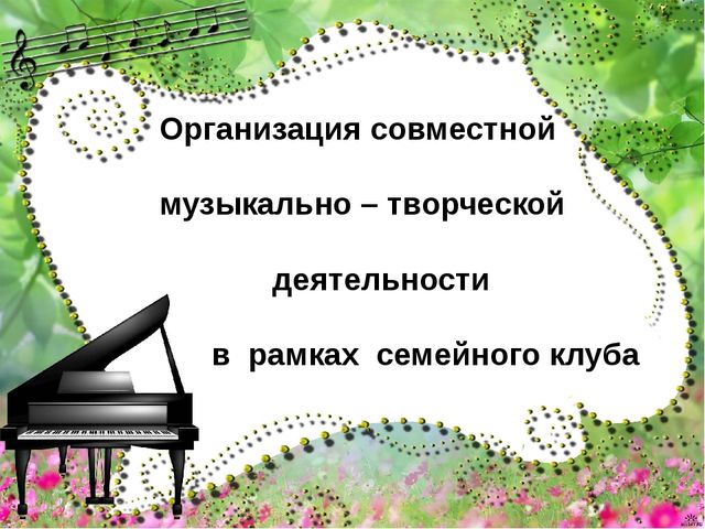 Презентация "Организация совместной музыкально – творческой деятельности в рамках семейного клуба"
