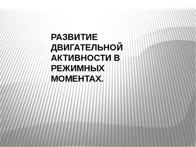 Презентация на тему "РАЗВИТИЕ ДВИГАТЕЛЬНОЙ АКТИВНОСТИ В РЕЖИМНЫХ МОМЕНТАХ."