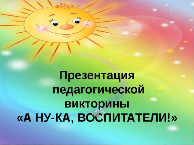 Презентация педагогической викторины "А ну-ка, воспитатели!"