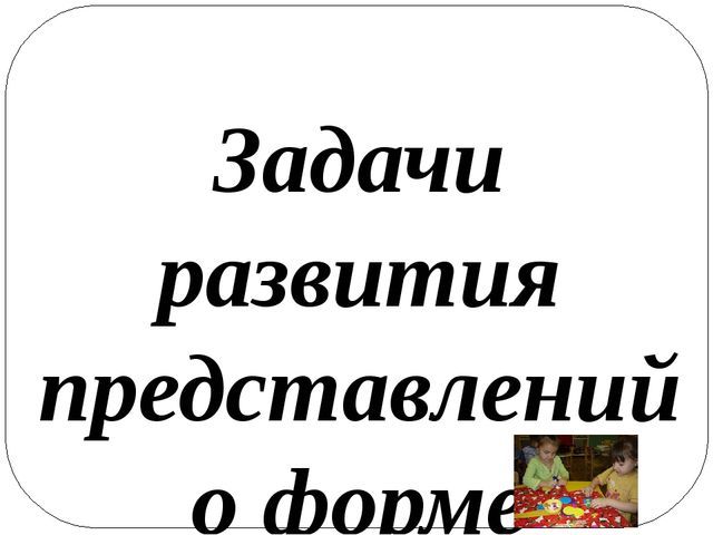 Презентация «ОСОБЕННОСТИ РАЗВИТИЯ ПРЕДСТАВЛЕНИЙ О ГЕОМЕТРИЧЕСКИХ ФИГУРАХ И ФОРМЕ ПРЕДМЕТОВ У ДЕТЕЙ»