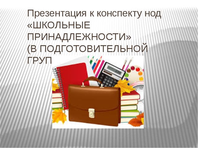 Презентация к конспекту НОД "Школьные принадлежности" (подготовительные группы)