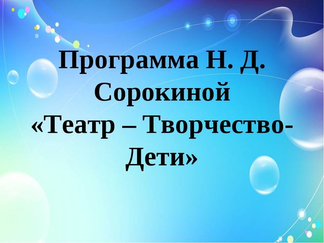 Программа Н. Д. Сорокиной «Театр - творчество - дети»