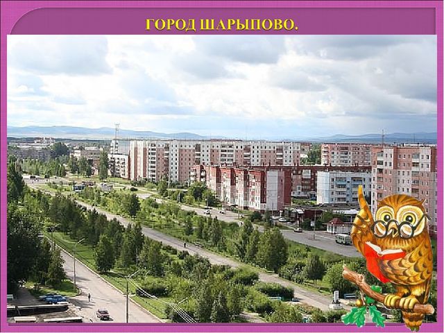 МОЙ ЛЮБИМЫЙ ГОРОД - ШАРЫПОВО.