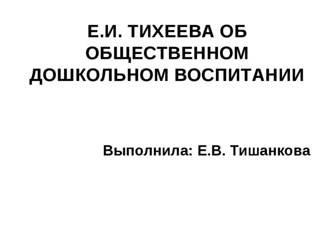 Презентация к работе Е.И. ТИХЕЕВА ОБ ОБЩЕСТВЕННОМ ДОШКОЛЬНОМ ВОСПИТАНИИ