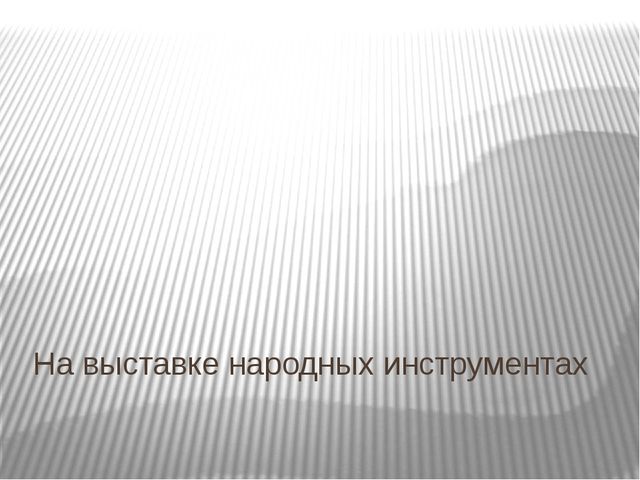 Презентация к НОД на тему "На выставке народных инструментах