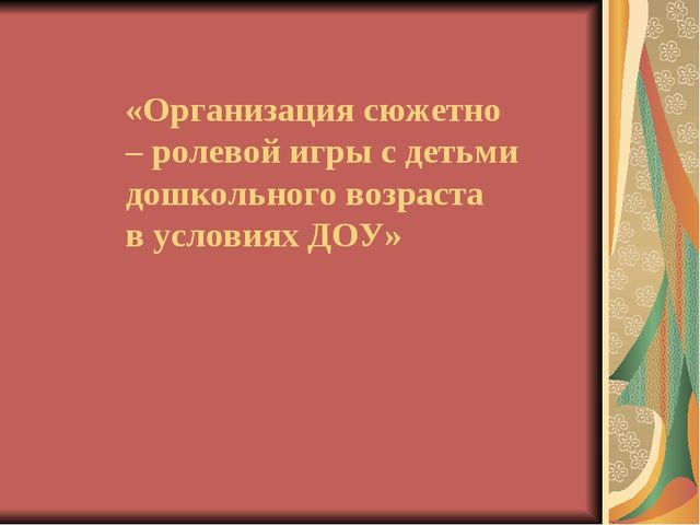 «Организация сюжетно – ролевой игры с детьми дошкольного возраста в условиях ДОУ»