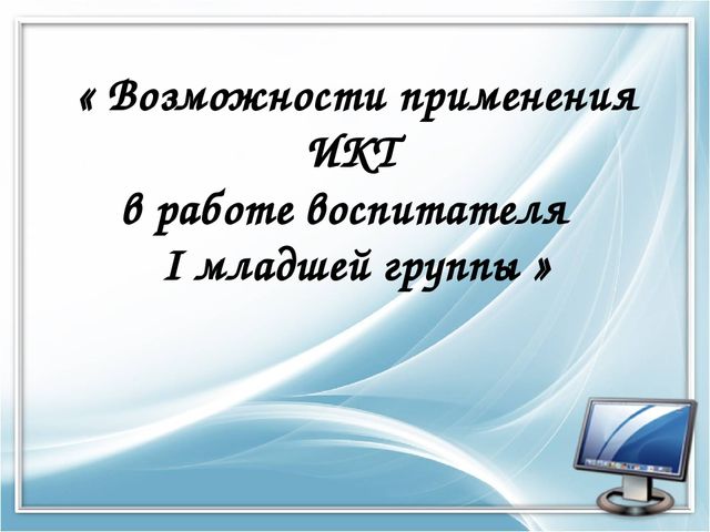 Презентация по применению ИКТ в работе воспитателя первой младшей группы