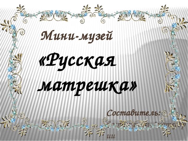 Презентация проекта мини - музея "Русская матрешка"