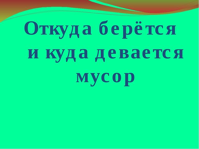 Презентация на тему "Откуда берется и куда девается мусор"