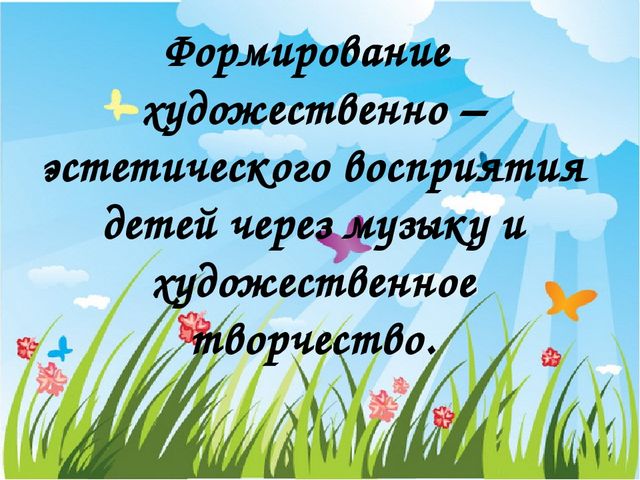 ПРЕЗЕНТАЦИЯ НА ТЕМУ "ФОРМИРОВАНИЕ ХУДОЖЕСТВЕННО -ЭСТЕТИЧЕСКОГО ВОСПРИЯТИЯ ДЕТЕЙ ЧЕРЕЗ ХУДОЖЕСТВЕННОЕ ТВОРЧЕСТВО И МУЗЫКУ