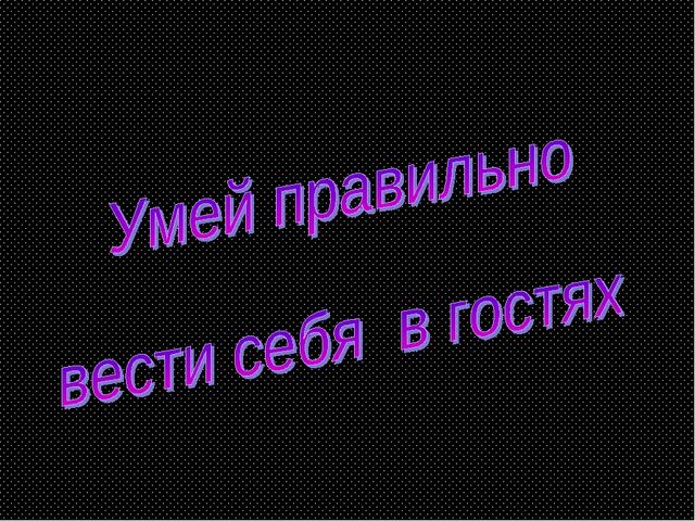 "Умей правильно вести себя в гостях"