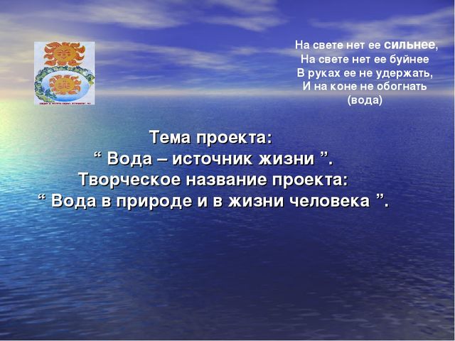 Презентация проекта: “ Вода – источник жизни ”. Творческое название проекта: “ Вода в природе и в жизни человека ”.