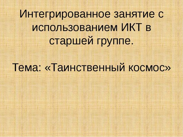 Презентация к интегрированному занятию с использованием ИКТ в старшей группе. Тема «Таинственный космос».