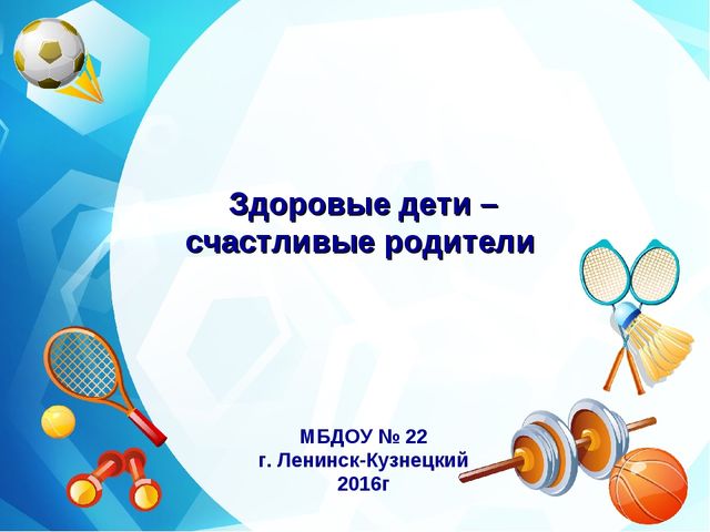 Презентация "Здоровые дети - счастлтвые родители!"