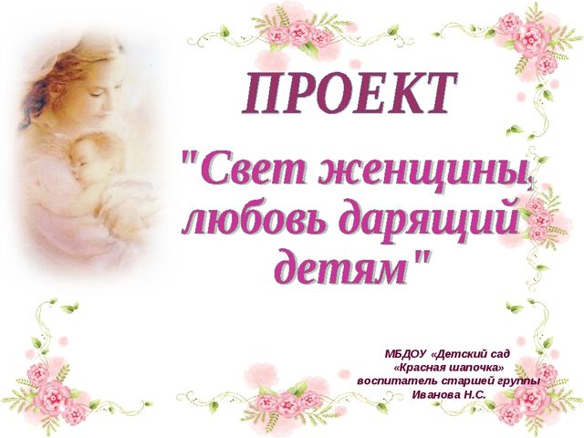 Презентация проекта "Свет женщины, любовь дарящий детям" ( старший дошкольный возраст)