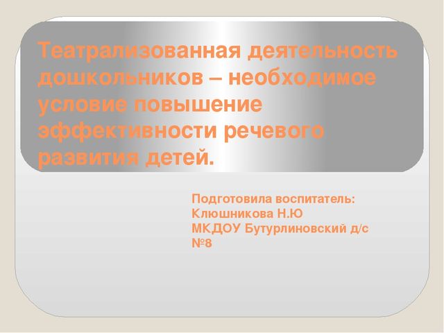 Презентация "Театрализованная деятельность дошкольников – необходимое условие повышение эффективности речевого развития детей."