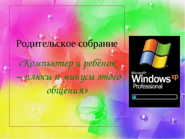 Презентация к родительскому собраниюе «Компьютер и ребёнок – плюсы и минусы этого общения"