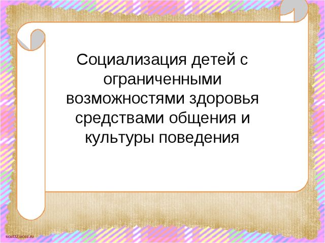 Презентация Социализация детей с ограниченными возможностями здоровья средствами общения и культуры поведения