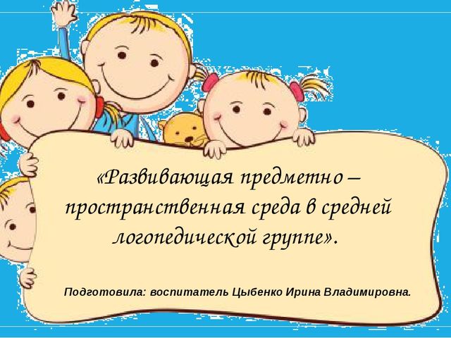 Презентация к родительскому собранию на тему: «Развивающая предметно – пространственная среда в средней логопедической группе».