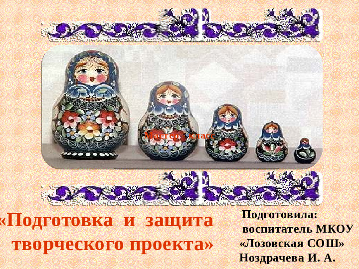 Презентация. Мастер - класс "Подготовка и защита творческого проекта" (Обмен опытом).