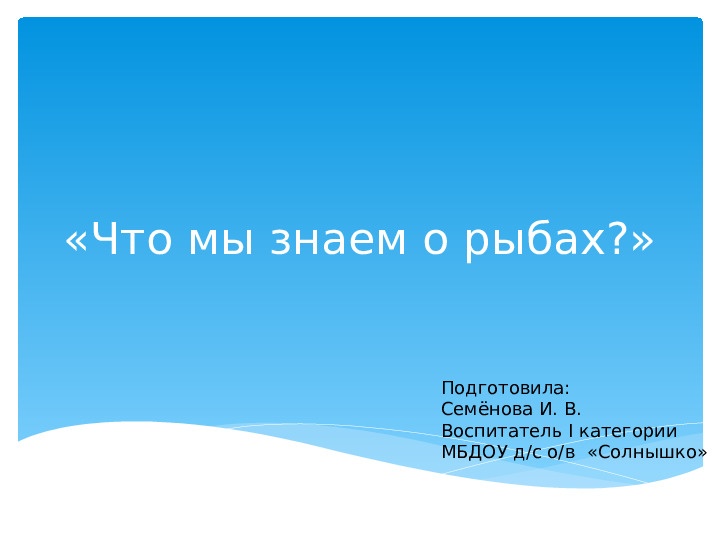 Презентация к занятию Окружающий мир по теме: «Что мы знаем о рыбах?»