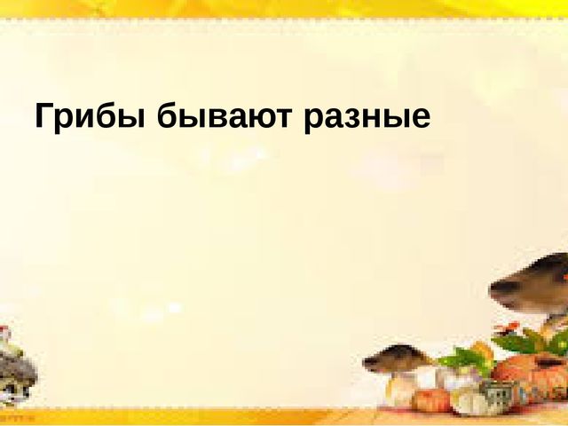 Интерактивная презентация по познавательной деятельности "Грибы бывают разные"