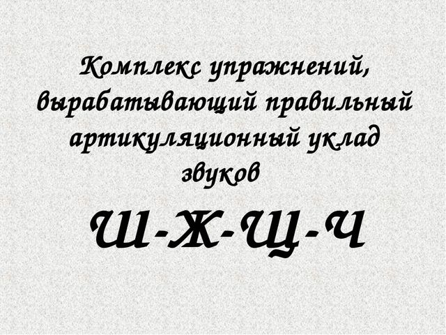 Комплекс упражнений, вырабатывающий правильный артикуляционный уклад звуков Ш-Ж-Щ-Ч