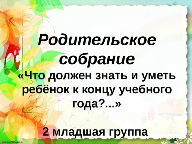 Презентация для родителей ДОУ Тема: "Что должен знать и уметь ребенок к концу учебного года?..." (2 младшая группа)