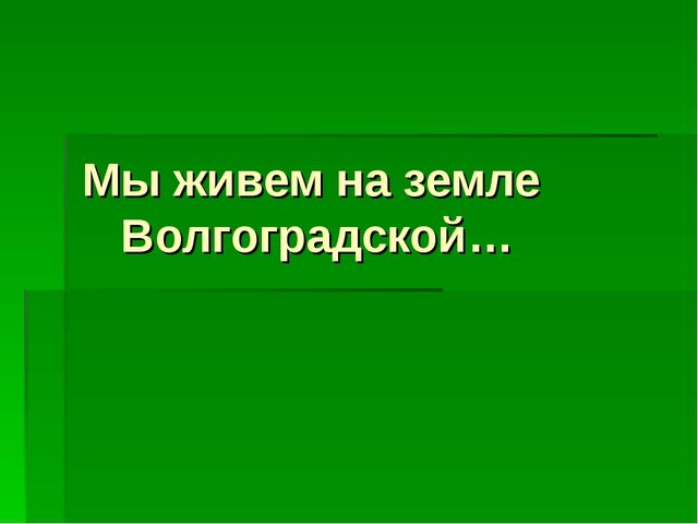 Презентация "Мы живем на земле Волгоградской"