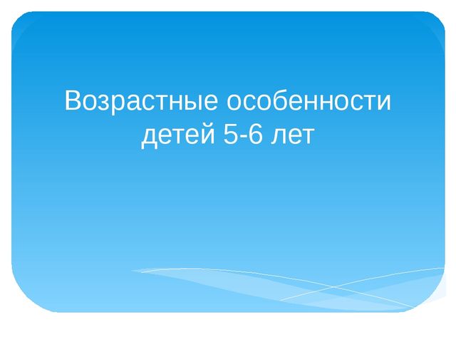 Презентация для родителей на тему: "Возрастные особенности детей 5-6 лет"