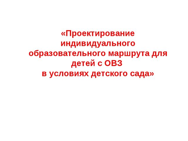 Проектирование индивидуального образовательного маршрута психолого - педагогического сопровождения ребенка с ОВЗ