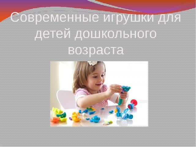 Презентация на тему "Современные игрушки для детей дошкольного возраста"