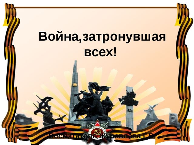Презентация на тему "Война,затронувшая всех!"