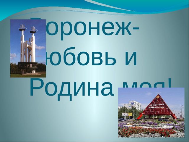Презентация на тему "Воронеж-любовь и Родина моя!"