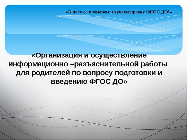 «Организация и осуществление информационно –разъяснительной работы для родителей по вопросу подготовки и введению ФГОС ДО»