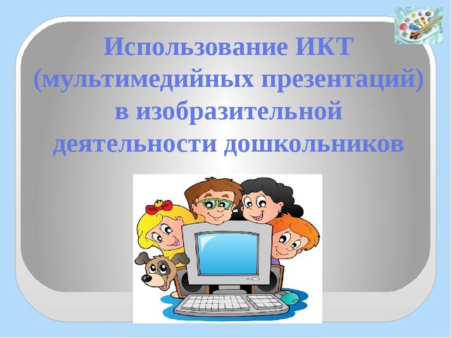 Использование ИКТ (мультимедийные презентации) в изобразительной деятельности дошкольников