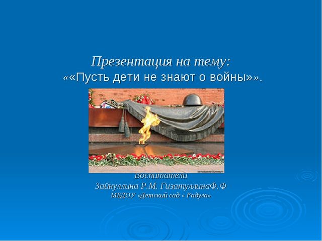ПРЕЗЕНТАЦИЯ НА ТЕМУ "ПУСТЬ ДЕТИ НЕ ЗНАЮТ О ВОЙНЫ"