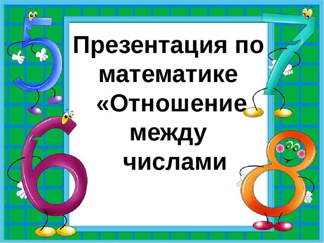 Презентация по математике "Отношение между числами"