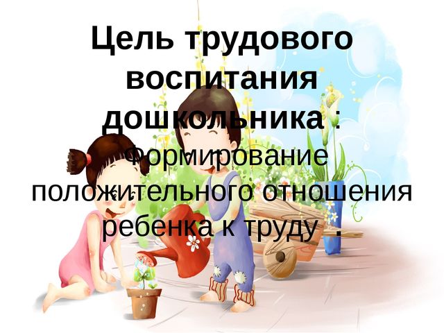 Презентация на тему "Трудовое воспитание как фактор успешной социализации дошкольников" вторая младшая группа