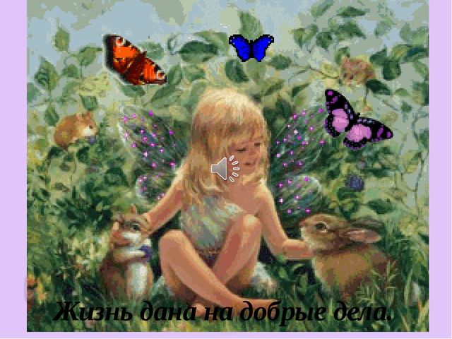 Жизнь дана на добрые дела.