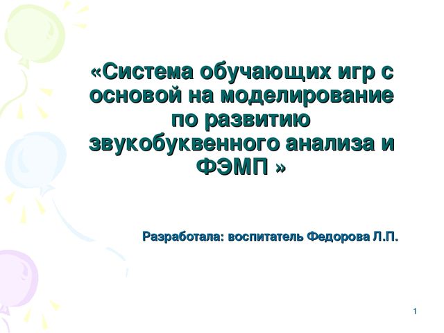 Презентация.Система обучающих игр с основой на моделирование по развитию звукобуквенного анализа и ФЭМП.