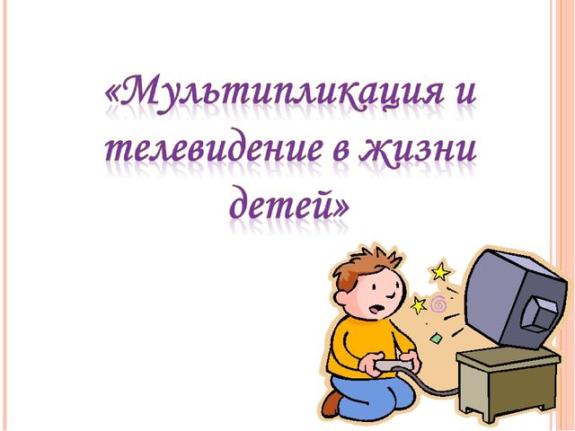 Презентация к родительскому собранию "Мультипликация и телевидение в жизни детей"