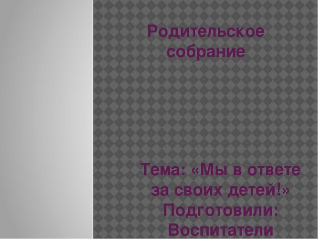 Родительское собрание на тему: "Мы в ответе за своих детей"