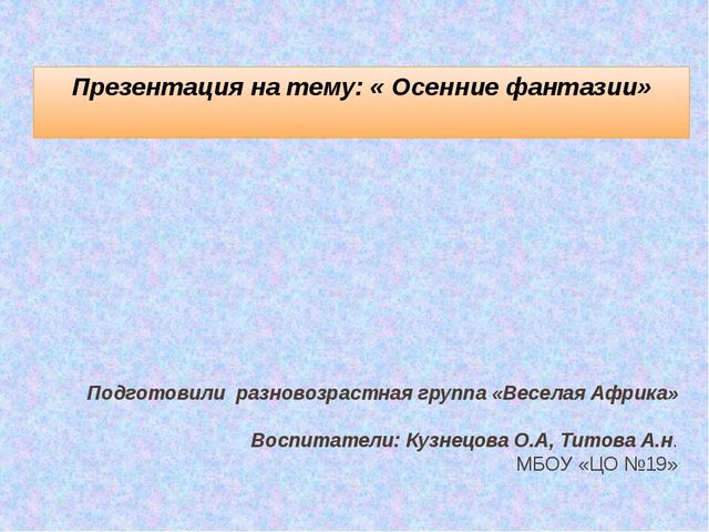 Презентация "Осенняя фантазия", как мы с ребятами подготовились к осеннему празднику.