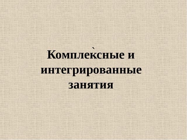 Презентация на тему: "Интегрированные и комплексные занятия"