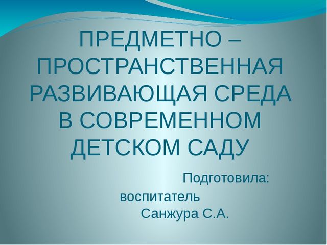 Презентация на тему "ПРЕДМЕТНО –ПРОСТРАНСТВЕННАЯ РАЗВИВАЮЩАЯ СРЕДА В СОВРЕМЕННОМ ДЕТСКОМ САДУ"