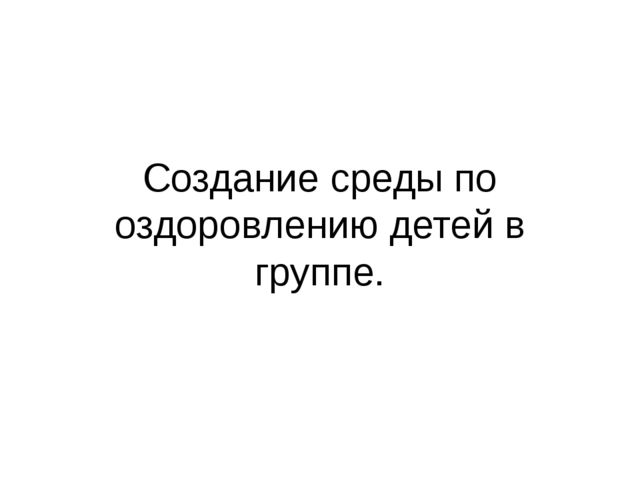 Презентация "Создание среды по оздоровлению детей в группе".