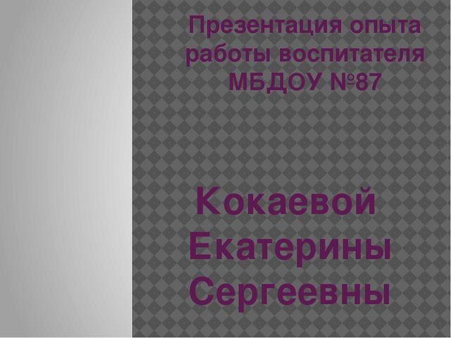 Презентация опыта работы Воспитателя ДОУ № 87