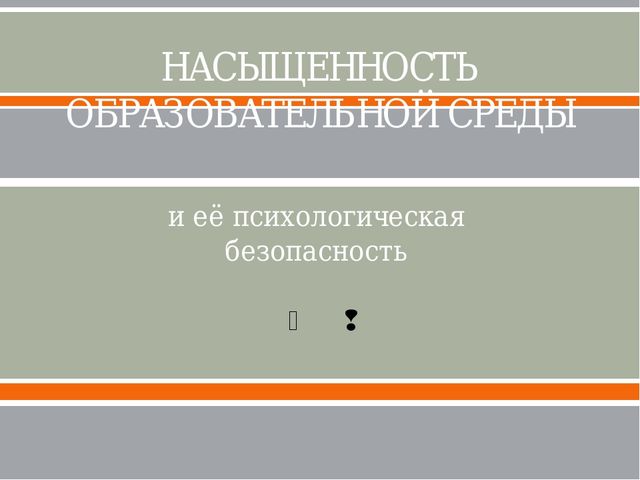Насыщенность образовательной среды и её психологическая безопасность.