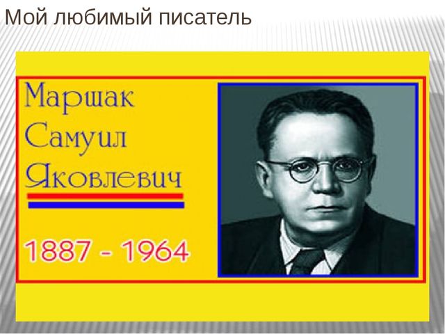 Презентация:Мой любимый писатель Маршак Самуил Яковлевич